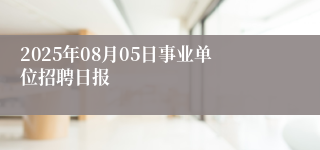 2025年08月05日事业单位招聘日报