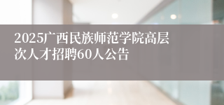 2025广西民族师范学院高层次人才招聘60人公告