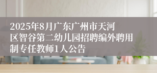 2025年8月广东广州市天河区智谷第二幼儿园招聘编外聘用制专任教师1人公告