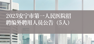 2025安宁市第一人民医院招聘编外聘用人员公告（5人）