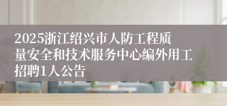 2025浙江绍兴市人防工程质量安全和技术服务中心编外用工招聘1人公告