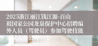 2025浙江丽江钱江源-百山祖国家公园龙泉保护中心招聘编外人员（驾驶员）参加驾驶技能测试人员公告