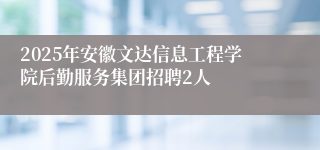 2025年安徽文达信息工程学院后勤服务集团招聘2人