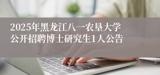 2025年黑龙江八一农垦大学公开招聘博士研究生1人公告