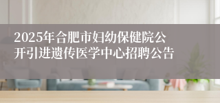 2025年合肥市妇幼保健院公开引进遗传医学中心招聘公告