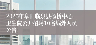 2025年阜阳临泉县杨桥中心卫生院公开招聘10名编外人员公告