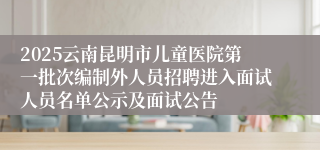 2025云南昆明市儿童医院第一批次编制外人员招聘进入面试人员名单公示及面试公告