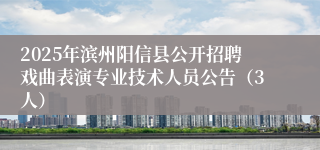 2025年滨州阳信县公开招聘戏曲表演专业技术人员公告（3人）