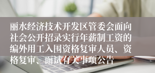丽水经济技术开发区管委会面向社会公开招录实行年薪制工资的编外用工入围资格复审人员、资格复审、面试有关事项公告