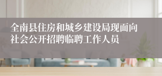 全南县住房和城乡建设局现面向社会公开招聘临聘工作人员