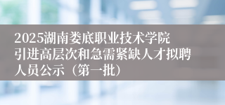 2025湖南娄底职业技术学院引进高层次和急需紧缺人才拟聘人员公示（第一批）