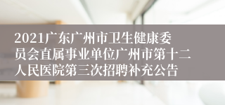 2021广东广州市卫生健康委员会直属事业单位广州市第十二人民医院第三次招聘补充公告