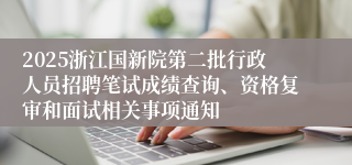 2025浙江国新院第二批行政人员招聘笔试成绩查询、资格复审和面试相关事项通知