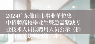 2024广东佛山市事业单位集中招聘高校毕业生暨急需紧缺专业技术人员拟聘用人员公示（佛山市机关幼儿园第二批）