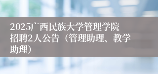 2025广西民族大学管理学院招聘2人公告（管理助理、教学助理）