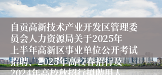 自贡高新技术产业开发区管理委员会人力资源局关于2025年上半年高新区事业单位公开考试招聘、2025年高校春招行及2024年高校秋招行拟聘用人员的公示