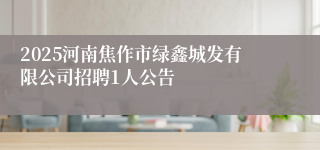2025河南焦作市绿鑫城发有限公司招聘1人公告