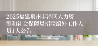 2025福建泉州丰泽区人力资源和社会保障局招聘编外工作人员1人公告