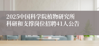 2025中国科学院植物研究所科研和支撑岗位招聘41人公告
