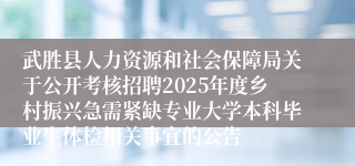 武胜县人力资源和社会保障局关于公开考核招聘2025年度乡村振兴急需紧缺专业大学本科毕业生体检相关事宜的公告