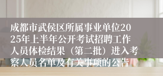 成都市武侯区所属事业单位2025年上半年公开考试招聘工作人员体检结果（第二批）进入考察人员名单及有关事项的公告
