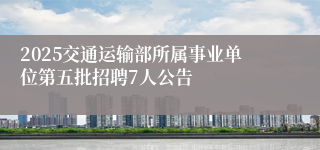 2025交通运输部所属事业单位第五批招聘7人公告
