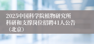 2025中国科学院植物研究所科研和支撑岗位招聘41人公告（北京）