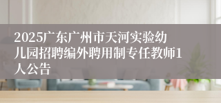 2025广东广州市天河实验幼儿园招聘编外聘用制专任教师1人公告