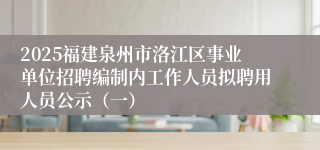 2025福建泉州市洛江区事业单位招聘编制内工作人员拟聘用人员公示（一）
