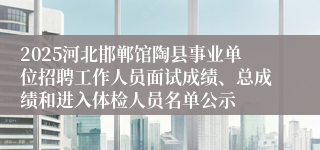 2025河北邯郸馆陶县事业单位招聘工作人员面试成绩、总成绩和进入体检人员名单公示