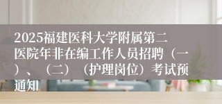 2025福建医科大学附属第二医院年非在编工作人员招聘（一）、（二）（护理岗位）考试预通知