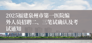 2025福建泉州市第一医院编外人员招聘二、三笔试确认及考试通知