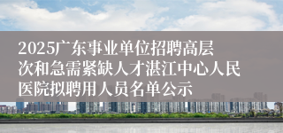 2025广东事业单位招聘高层次和急需紧缺人才湛江中心人民医院拟聘用人员名单公示