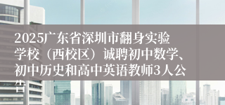 2025广东省深圳市翻身实验学校（西校区）诚聘初中数学、初中历史和高中英语教师3人公告