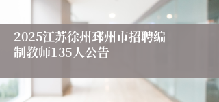 2025江苏徐州邳州市招聘编制教师135人公告