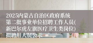 2025内蒙古自治区政府系统第二批事业单位招聘工作人员(新巴尔虎左旗医疗卫生类岗位)拟聘用人员公示