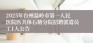 2025年台州温岭市第一人民医院医共体石塘分院招聘派遣员工1人公告