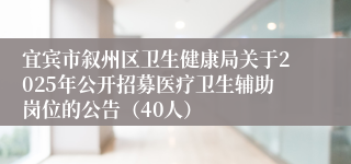 宜宾市叙州区卫生健康局关于2025年公开招募医疗卫生辅助岗位的公告（40人）