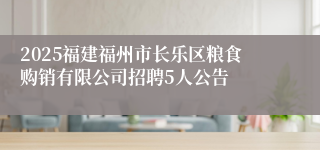 2025福建福州市长乐区粮食购销有限公司招聘5人公告