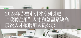 2025年赤壁市引才专列引进“政聘企用”人才和急需紧缺高层次人才拟聘用人员公示
