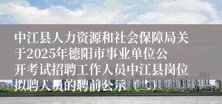 中江县人力资源和社会保障局关于2025年德阳市事业单位公开考试招聘工作人员中江县岗位拟聘人员的聘前公示（二）