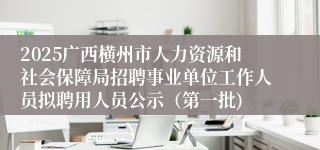 2025广西横州市人力资源和社会保障局招聘事业单位工作人员拟聘用人员公示（第一批)