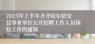 2025年上半年齐齐哈尔依安县事业单位公开招聘工作人员体检工作的通知