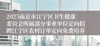 2025南京市江宁区卫生健康委员会所属部分事业单位定向招聘江宁区农村订单定向免费培养本科医学毕业生13人公告