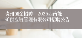 贵州国企招聘：2025西南能矿供应链管理有限公司招聘公告