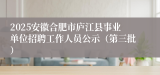 2025安徽合肥市庐江县事业单位招聘工作人员公示（第三批）