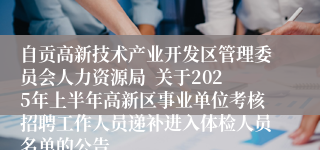 自贡高新技术产业开发区管理委员会人力资源局  关于2025年上半年高新区事业单位考核招聘工作人员递补进入体检人员名单的公告