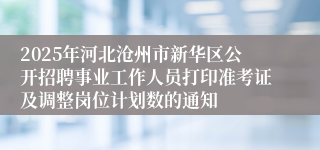 2025年河北沧州市新华区公开招聘事业工作人员打印准考证及调整岗位计划数的通知