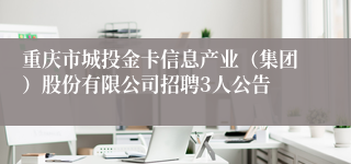 重庆市城投金卡信息产业（集团）股份有限公司招聘3人公告