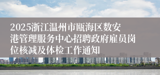 2025浙江温州市瓯海区数安港管理服务中心招聘政府雇员岗位核减及体检工作通知